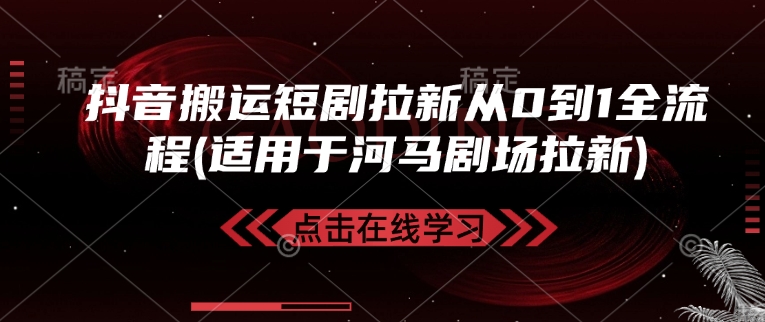 抖音搬运短剧拉新从0到1全流程(适用于河马剧场拉新)-小禾网创