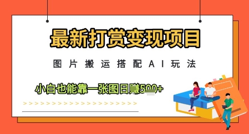 最新打赏变现项目,图片搬运搭配AI玩法,小白也能靠一张图日入5张-知识星球