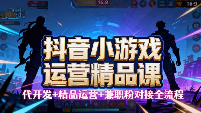【抖音小游戏精品运营课】小白也可以操作，从0开始学小游戏运营，操作...-知识星球