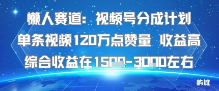懒人赛道:视频号分成计划单条视频120W点赞量 收益高综合收益在1.5K左右-知识星球