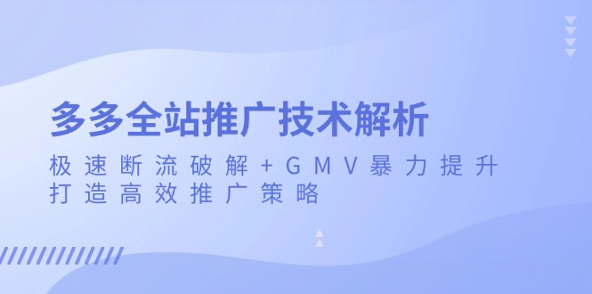多多全站推广技术解析:极速断流破解+GMV暴力提升,打造高效推广策略-知识星球