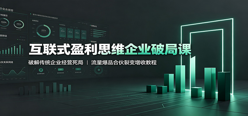 互联式盈利思维企业破局课：破解传统企业经营死局，流量爆品合伙裂变增收教程-知识星球