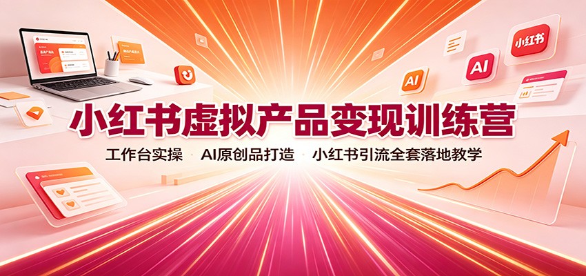 小红书虚拟产品变现训练营：工作台实操，AI原创品打造，小红书引流全套落地教学-知识星球