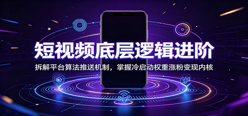 短视频底层逻辑进阶：拆解平台算法推送机制，掌握冷启动权重涨粉变现内核-知识星球