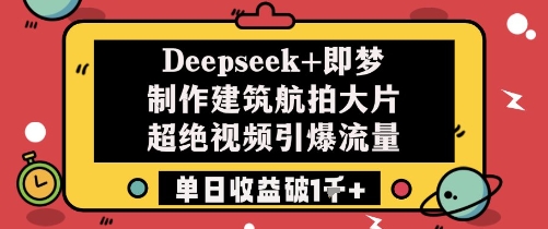 Deepseek+即梦制作建筑航拍大片超绝视频引爆流量单日收益破1k+-知识星球