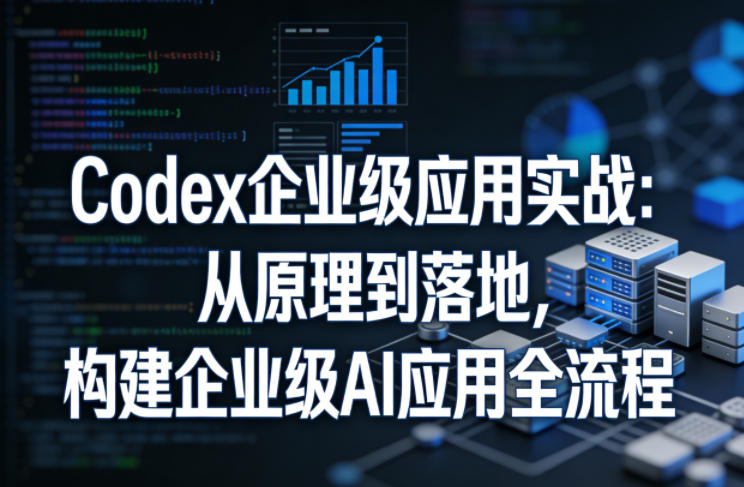 Codex企业级应用实战：从原理到落地，构建企业级AI应用全流程-知识星球