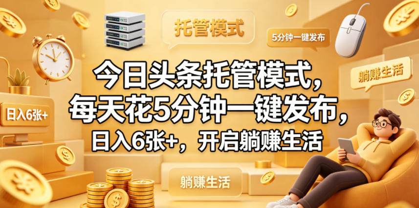 今日头条托管模式，每天花5分钟一键发布，日入6张+，开启躺賺生活【揭秘】-知识星球