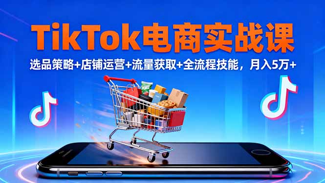 TikTok电商实战课10月，选品策略+店铺运营+流量获取+全流程技能，月入5万+-知识星球