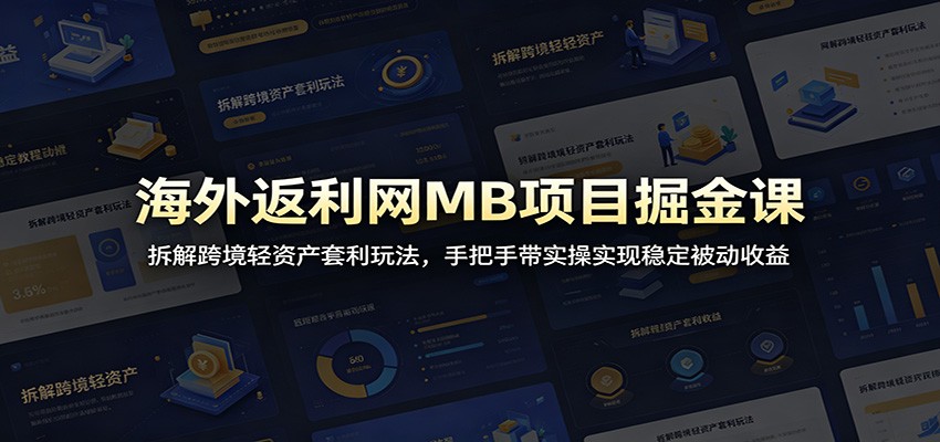 海外返利网MB项目掘金课：拆解跨境轻资产套利玩法，手把手带实操实现稳定被动收益-知识星球