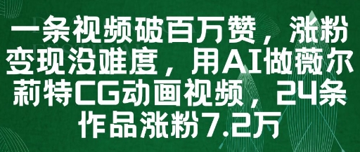 一条视频破百万赞，涨粉变现没难度，用AI做薇尔莉特CG动画视频，24条作品涨粉7.2W-知识星球