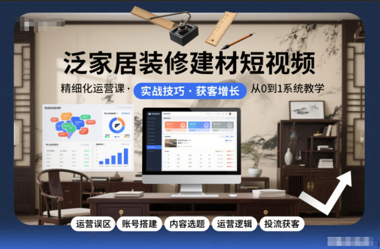 泛家居装修建材短视频精细化运营课，运营误区+账号搭建+内容选题+运营逻辑+投流获客-知识星球