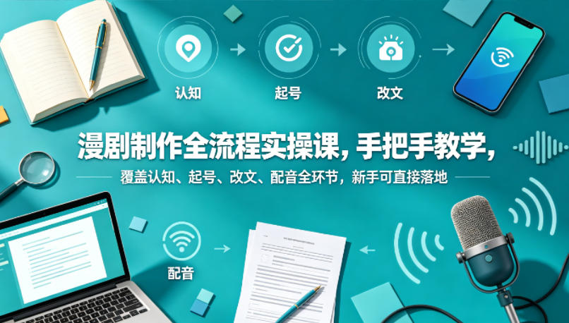 漫剧制作全流程实操课，手把手教学，覆盖认知、起号、改文、配音全环节，新手可直接落地-知识星球