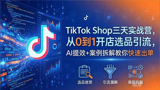 TikTok Shop三天实战营2026年5月，从0到1开店选品引流，AI提效+案例拆解教你快速出单-知识星球