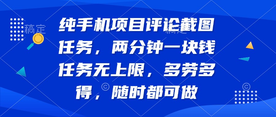 纯手机项目评论截图任务，两分钟一块钱 任务无上限多劳多得，随时随地…-小禾网创