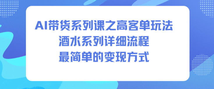 AI带货系列课之高客单玩法，酒水系列，详细流程，最简单的变现方式-知识星球