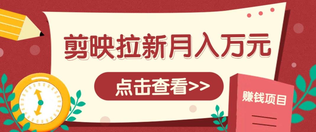 剪映拉新推广项目，5个粉丝就能操作，月入1w+超详细攻略！【附入口】-知识星球