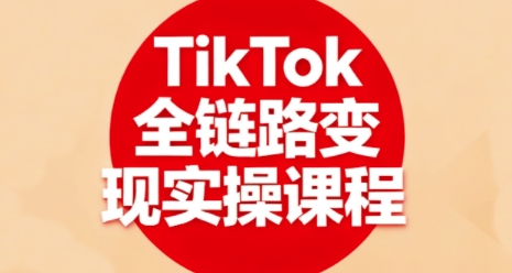 TikTok全链路变现实操课程,全方位助力学员掌握TK变现技能-知识星球