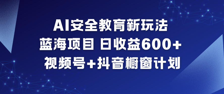 AI安全教育新玩法,蓝海项目,日收益6张+,视频号+抖音橱窗计划-知识星球