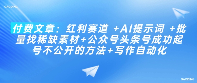 付费文章：红利赛道 +AI提示词 +批量找稀缺素材+公众号头条号成功起号不公开的方法+写作自动化-小禾网创