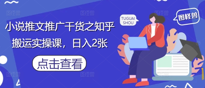 小说推文推广干货之知乎搬运实操课，日入2张-知识星球