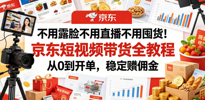 不用露脸不用直播不用囤货！京东短视频带货全教程，从0到开单，稳定賺佣金-知识星球