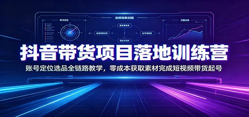 抖音带货项目落地训练营：账号定位选品全链路教学，零成本获取素材完成短视频带货起号-知识星球