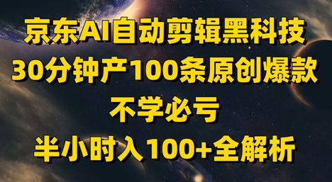 京东AI自动剪辑黑科技，30分钟产100条原创爆款，不学必亏！半小时入100+全解析-知识星球