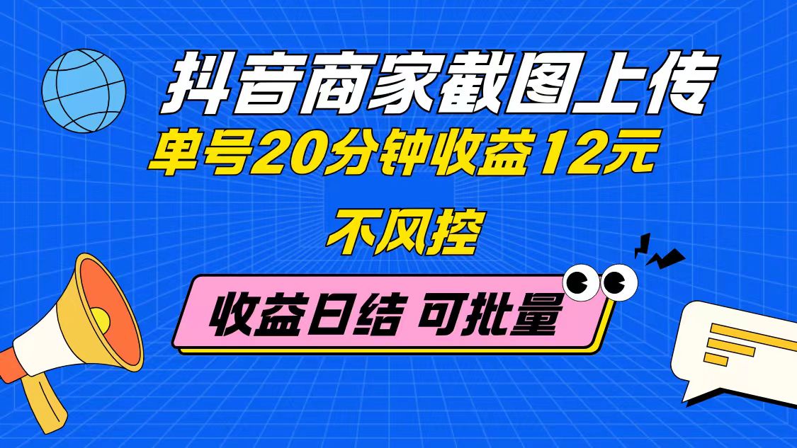 抖音商家截图上传 单号20分钟收益12元 不风控 批量无限做 收益日结-知识星球