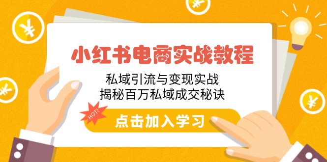 小红书电商实战教程：私域引流与变现实战，揭秘百万私域成交秘诀-小禾网创