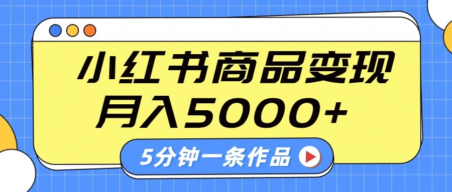 小红书字幕作品玩法，商单变现月入5000+，5分钟一条作品-小禾网创