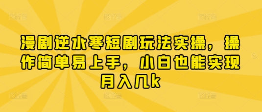 漫剧逆水寒短剧玩法实操，操作简单易上手，小白也能实现月入几k-知识星球