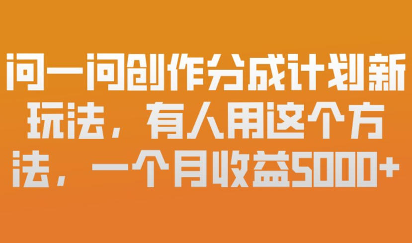 问一问创作分成计划新玩法，有人用这个方法，一个月收益5k，新手友好，有微信就能做【揭秘】-知识星球