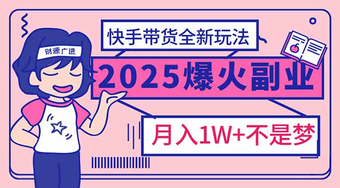 2025年爆红副业！快手带货全新玩法，月入1万加不是梦！-小禾网创