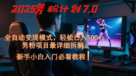 2025男粉计划7.0，全自动变现模式，轻松日入5张+，新手小白必看课程-知识星球