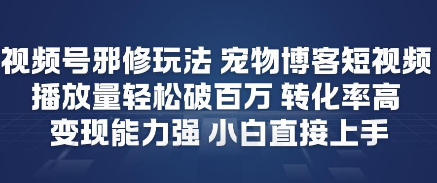 视频号邪修玩法宠物博客短视频，播放量轻松破百万，转化率高，变现能力强，小白直接上手-知识星球