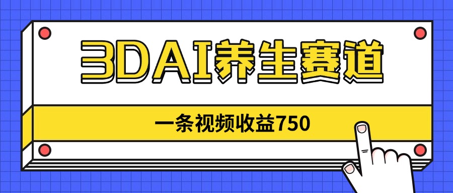 3DAI养生赛道，一条视频赚了750，新蓝海，目前做的人不多！-知识星球