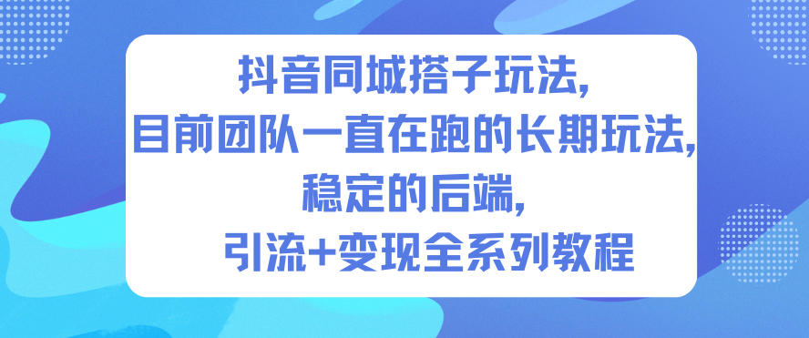 抖音同城搭子玩法，目前团队一直在跑的长期玩法，稳定的后端，引流+变现全系列教程-知识星球