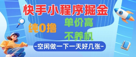 快手小程序掘金，纯0撸，单价高不养机 利用空闲时间做一做，一天好几张【揭秘】-知识星球