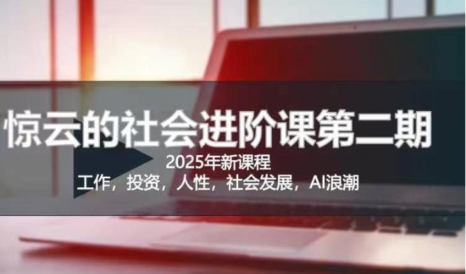 2025惊云社会进阶课(全新课程)，如果你要让自己的人生变清晰化社会化的话 这是我必推的一门课-小禾网创