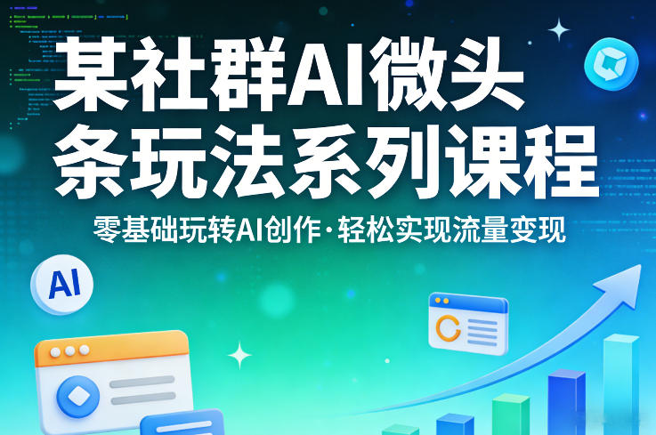 某社群的AI微头条玩法系列课程，零基础玩转AI创作，轻松实现流量变现-知识星球