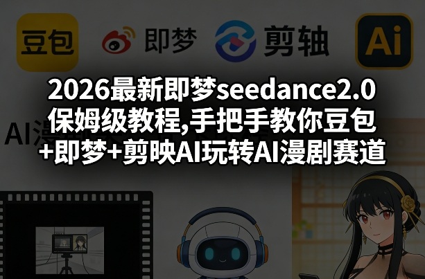 2026最新即梦seedance2.0保姆级教程,手把手教你豆包+即梦+剪映AI玩转AI漫剧赛道-知识星球