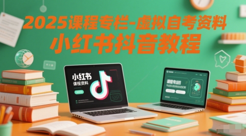 2025课程专栏-虚拟自考资料小红书抖音教程-知识星球