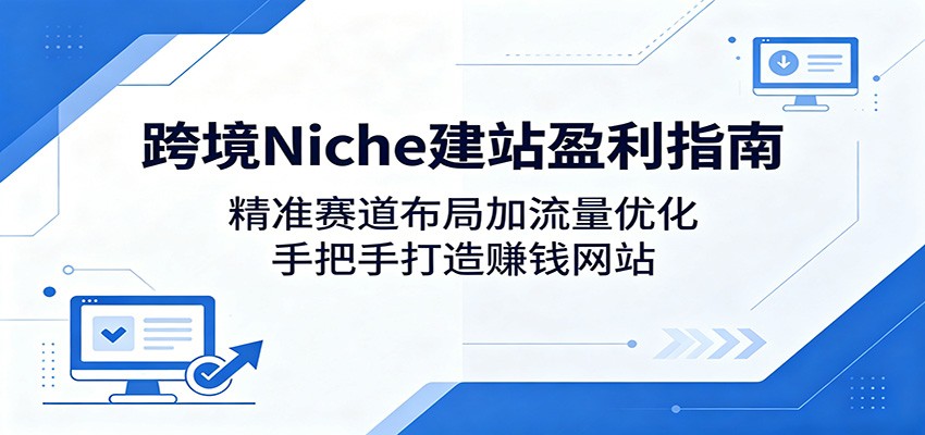 跨境Niche建站盈利指南：精准赛道布局加流量优化，手把手打造赚钱网站-知识星球