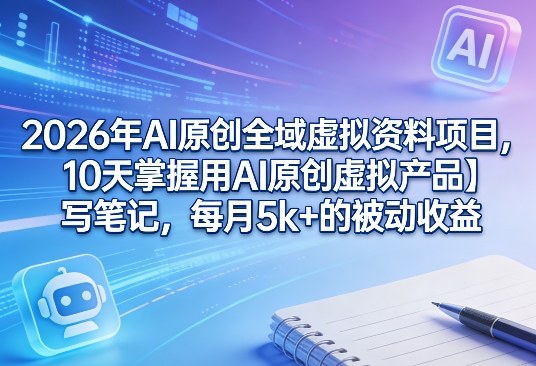 2026年AI原创全域虚拟资料项目，10天掌握用AI原创虚拟产品＋写笔记，每月5k+的被动收益-知识星球
