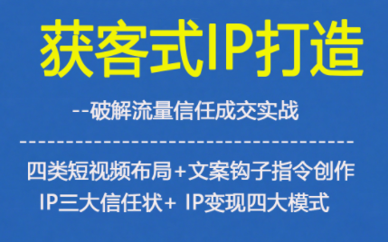 获客型IP打造,破解流量信任成,四类短视频布局+文案钩子指令创作IP三大信任状+IP变现四大模式-知识星球