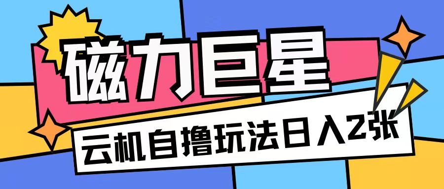 磁力巨星，无脑撸收益玩法无需手机云机操作可矩阵放大单日收入200+【揭秘】-小禾网创