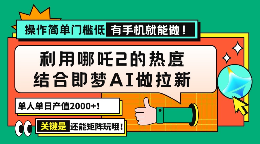 用哪吒2热度结合即梦AI做拉新，单日产值2000+，操作简单门槛低，有手机…-小禾网创