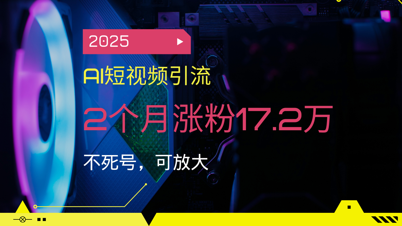 2025AI短视频引流，2个月涨粉17.2万，不死号，可放大-小禾网创