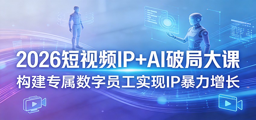 2026短视频IP+AI破局大课，构建专属数字员工实现IP暴力增长-知识星球