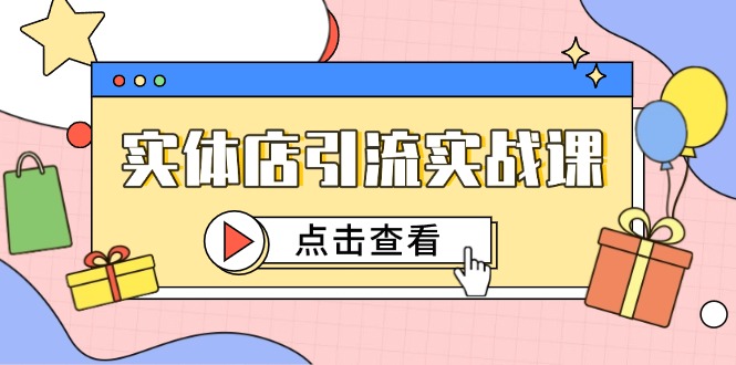 实体店引流实战课，短视频认知+抖加投放，精准对标百客进店-知识星球